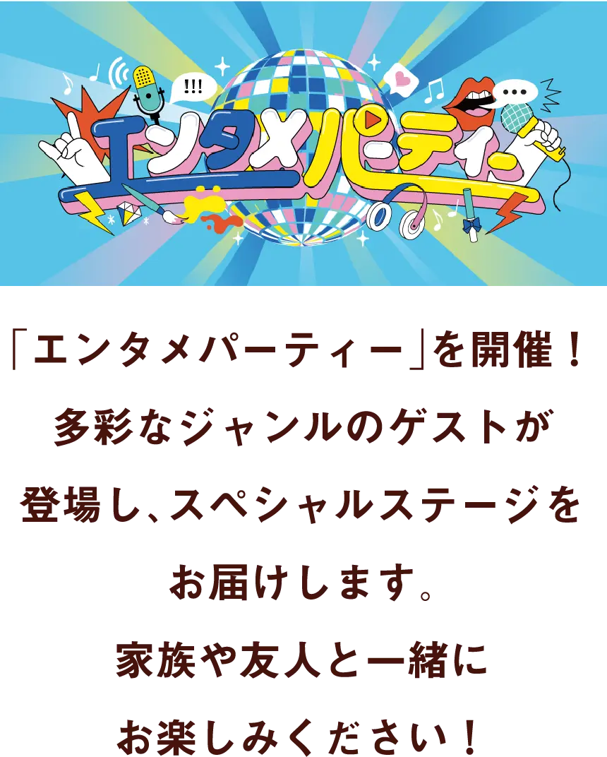 「エンタメパーティー」を開催！多彩なジャンルのゲストが登場し、スペシャルステージをお届けします。家族や友人と一緒にお楽しみください！