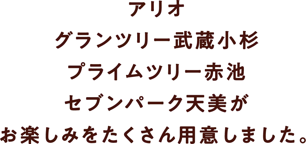 「アリオ」「グランツリー武蔵小杉」「プライムツリー赤池」「セブンパーク天美が」お楽しみをたくさん用意しました。